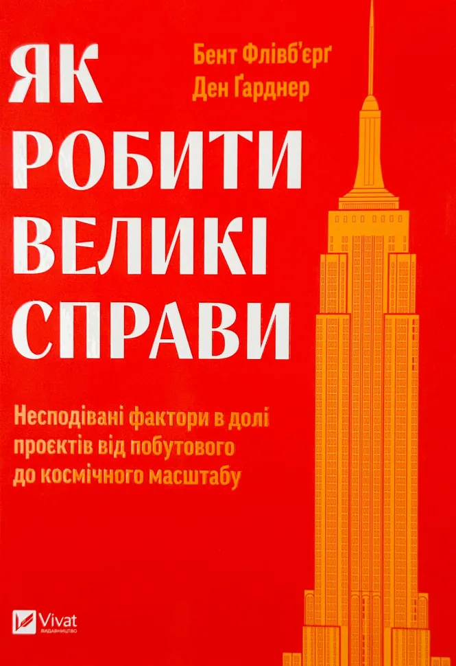 Як робити великі справи. Несподівані фактори в долі проєктів від побутового до космічного масштабу. Автор — Бент Флівб'єрґ, Ден Ґарднер. Обкладинка — Тверда