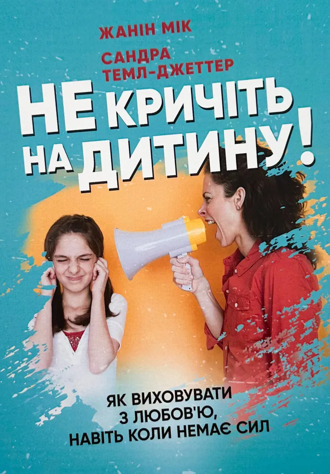 Не кричіть на дитину! Як виховувати з любов'ю, навіть коли немає сил. Автор — Жанін Мік, Сандра Темл-Джеттер. Обкладинка — М'яка