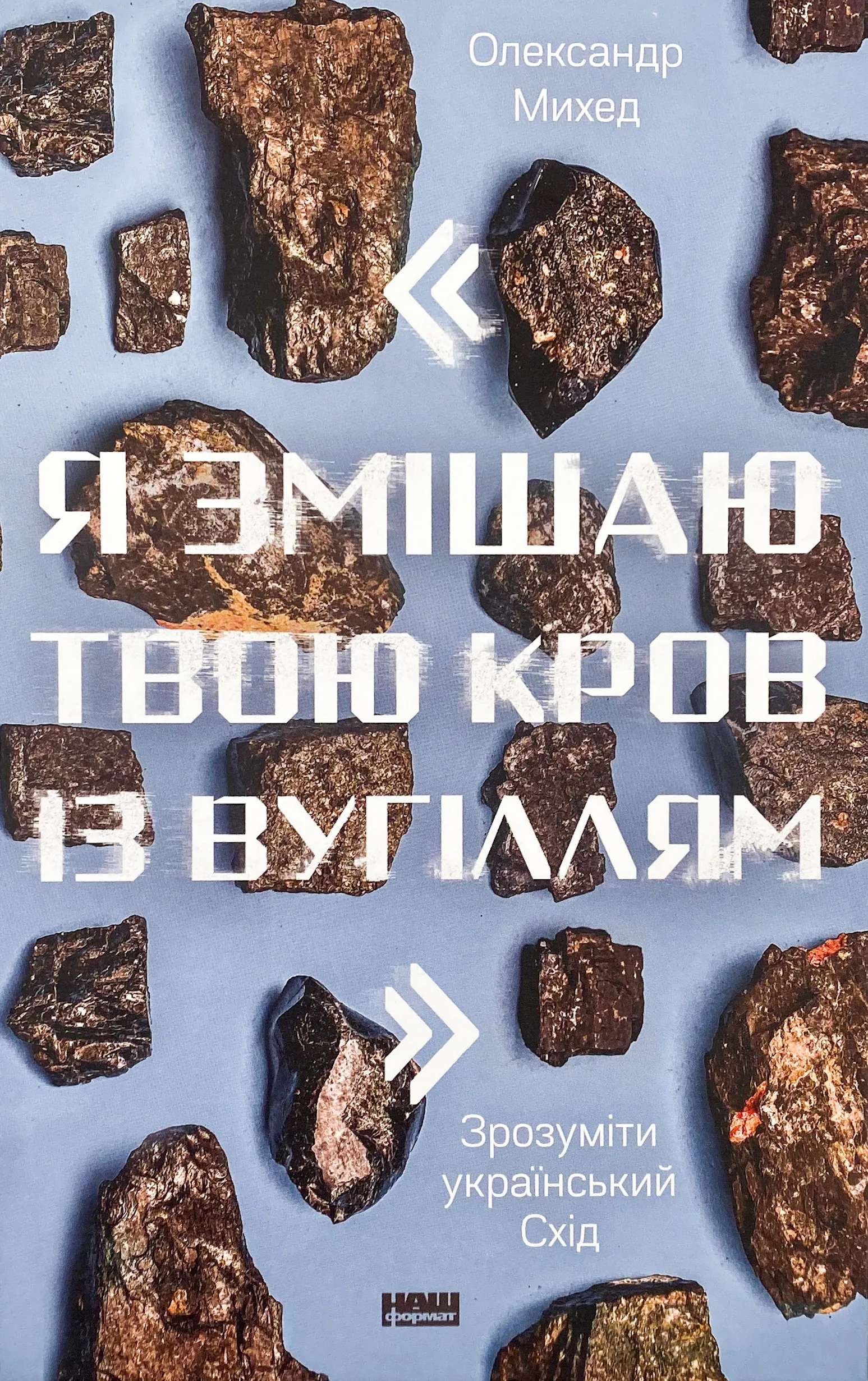 Я змішаю твою кров із вугіллям. Зрозуміти український Схід. Автор — Олександр Михед. 