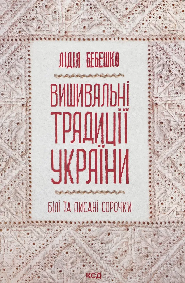 Вишивальні традиції України: «білі» та «писані» сорочки. Автор — Лидия Бебешко. Обложка — твердая