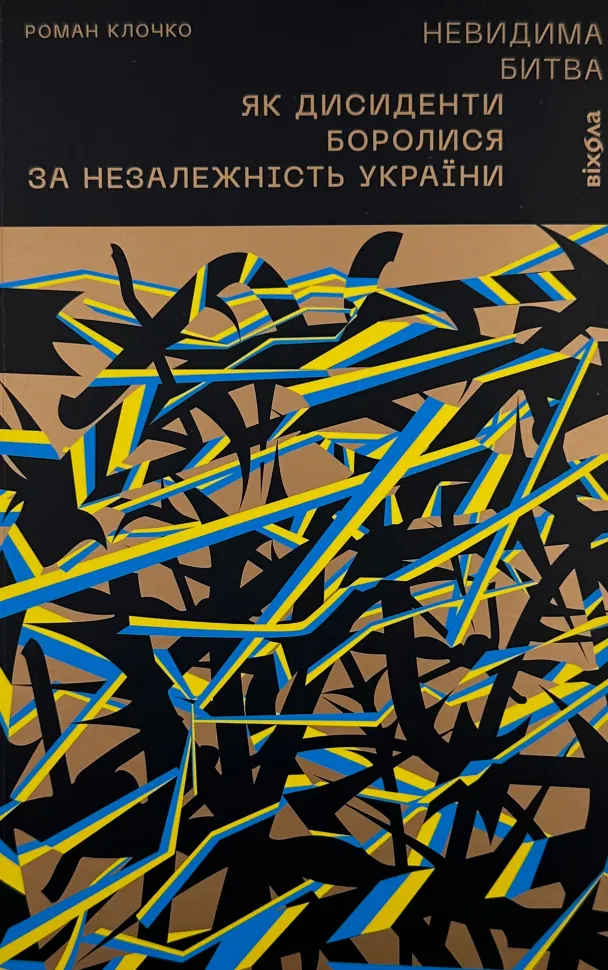 Невидима битва. Як дисиденти боролися за незалежність України. Автор — Роман Клочко. Обложка — с клапанами