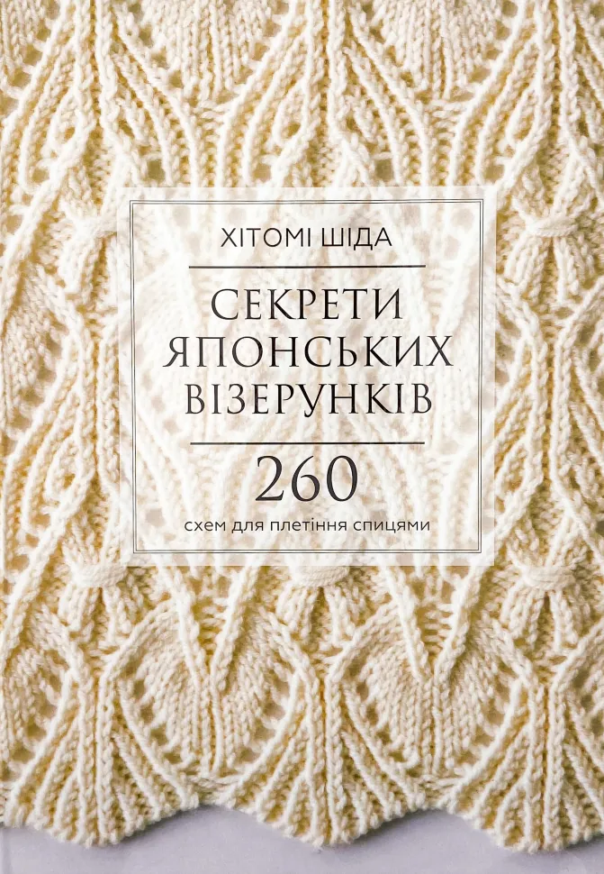 Секрети японських візерунків. 260 схем для плетіння спицями. Автор — Хитоми Шида. Обкладинка — Тверда
