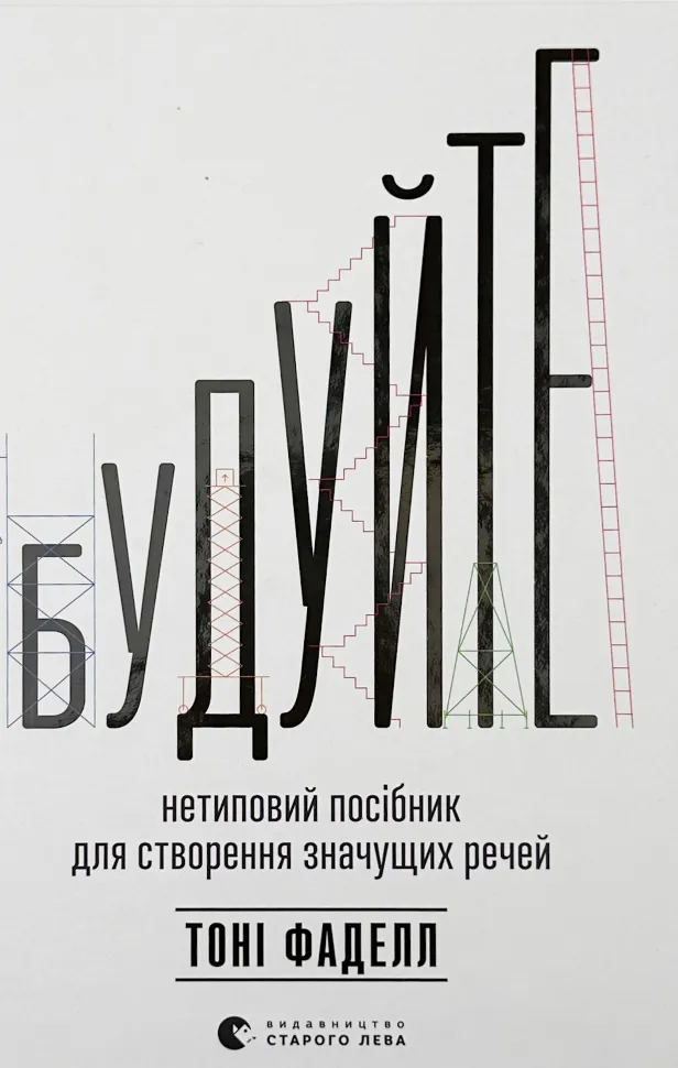 Будуйте. Нетиповий посібник для створення значущих речей. Автор — Тоні Фаделл. Обкладинка — Тверда