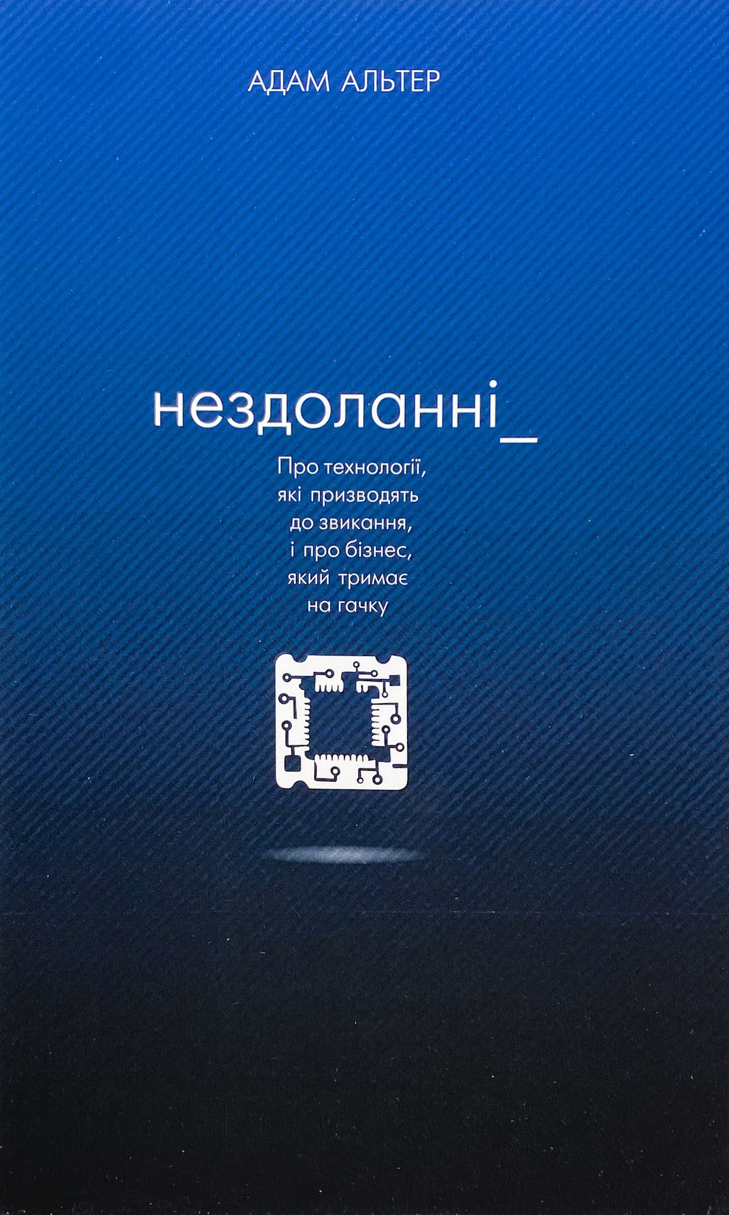 Нездоланні. Про збільшення кількості технологій, які призводять до звикання, і про бізнес, який тримає на гачку. Автор — Адам Альтер. 