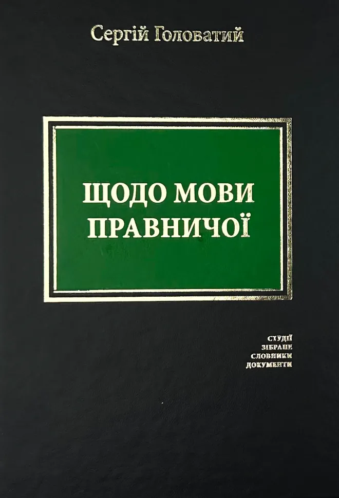 Щодо мови правничої: студії, зібране, словники, документи. Автор — Сергій Головатий. Обкладинка — Тверда