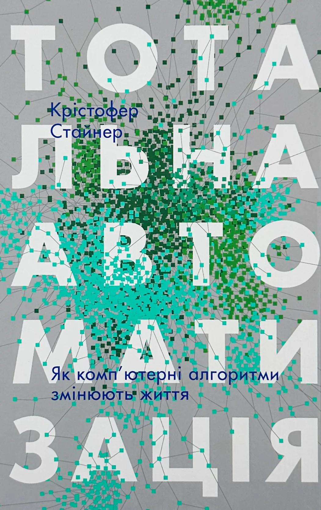 Тотальна автоматизація. Як комп'ютерні алгоритми змінюють світ. Автор — Крістфоер Стейнер. 