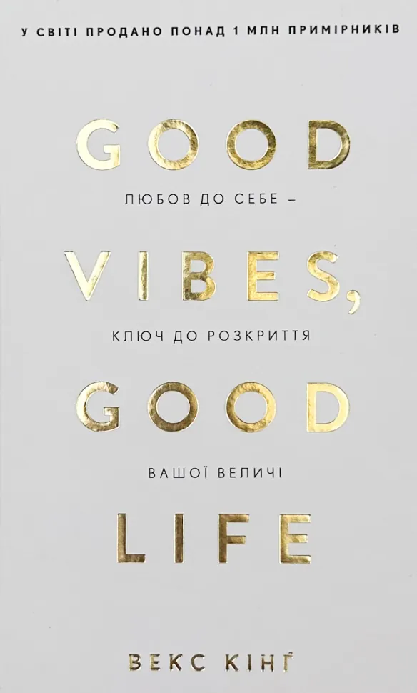 Good Vibes, Good Life. Любов до себе - ключ до розкриття вашої величі. Автор — Векс Кінґ. Обкладинка — Тверда