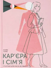 Кар’єра і сім’я. Столітній шлях жінок до рівності