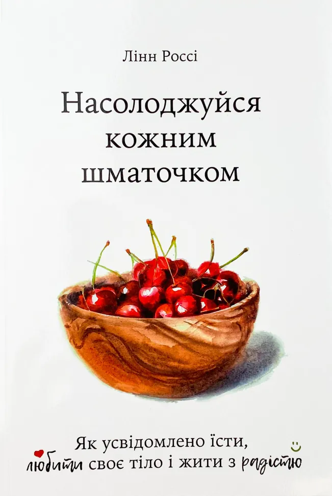Насолоджуйся кожним шматочком: як усвідомлено їсти, любити своє тіло і жити з радістю. Автор — Лінн Россі. Обложка — мягкая