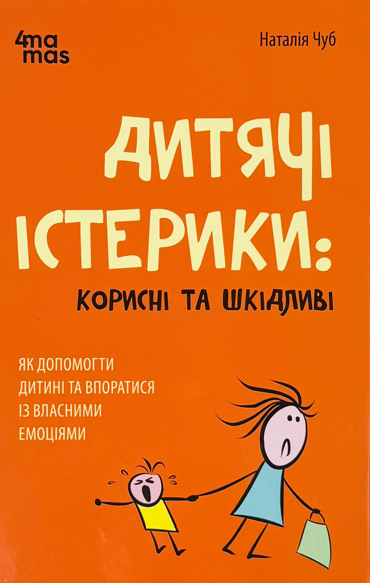 Дитячі істерики: корисні та шкідливі. Як допомогти дитині та впоратися із власними емоціями. Автор — Наталія Чуб. 