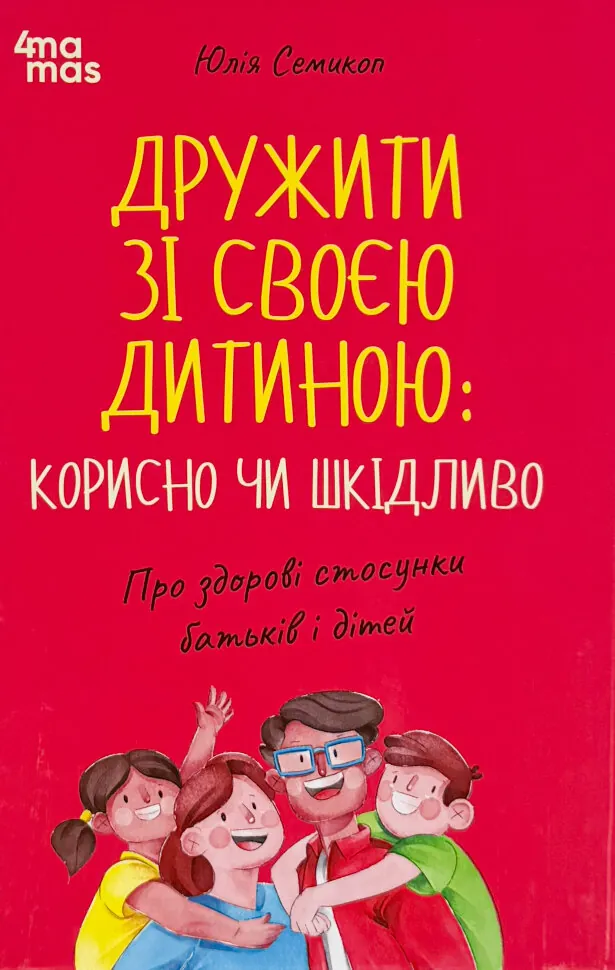 Дружити зі своєю дитиною: корисно чи шкідливо. Про здорові стосунки батьків і дітей. Автор — Юлія Семикоп. Обложка — твердая
