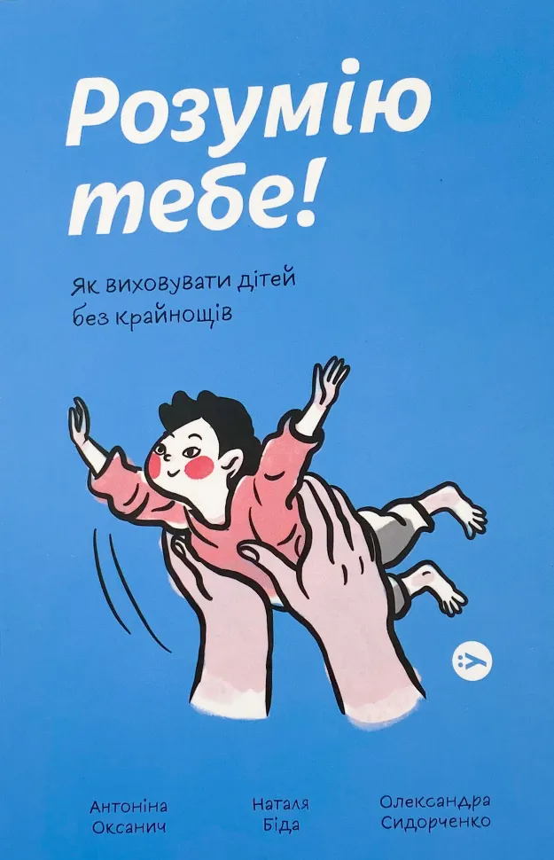 Розумію тебе! Як виховати дітей без крайнощів. Автор — Антоніна Оксанич, Наталя Біда. Обложка — мягкая