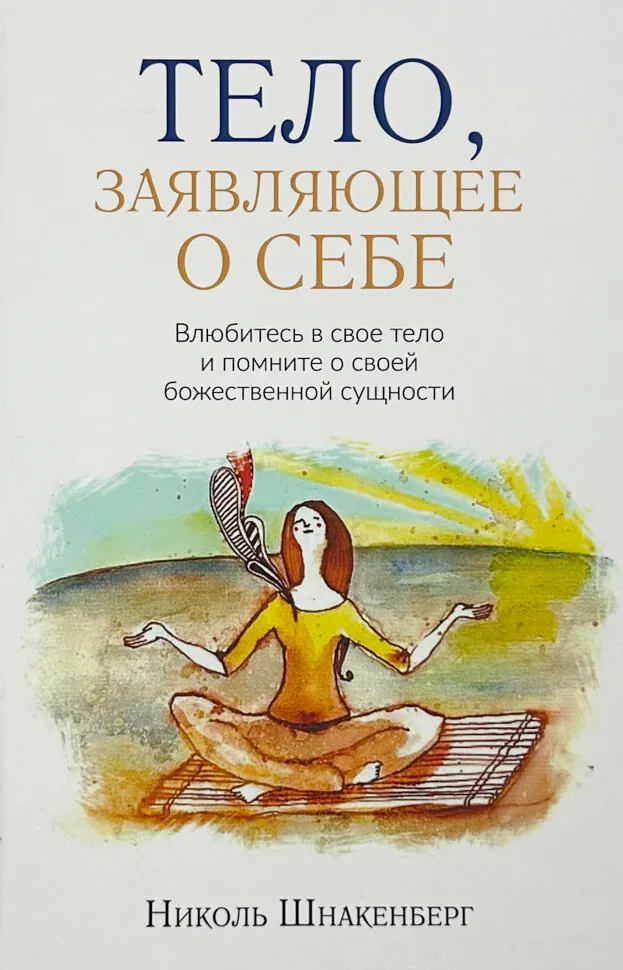Тело, заявляющее о себе. Влюбитесь в свое тело и помните о своей божественной сущности.. Автор — Ніколь Шнакенберг. Обложка — твердая