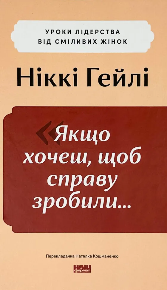 Якщо хочеш, щоб справу зробили... Уроки лідерства від сміливих жінок. Автор — Автор Ніккі Р. Хейлі. Обкладинка — Тверда