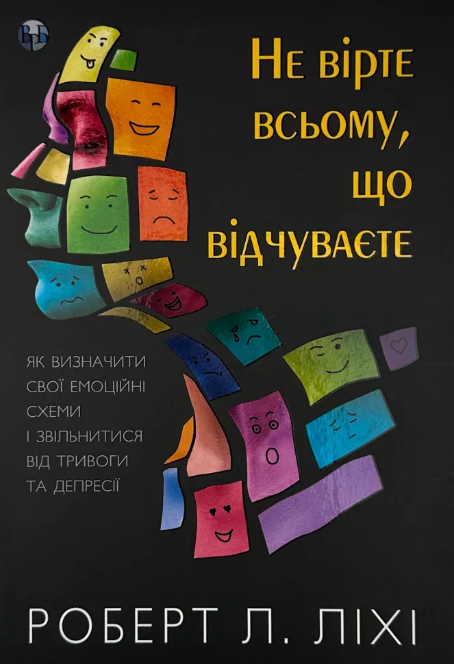 Не вірте всьому, що відчуваєте. Як визначити свої емоційні схеми і звільнитися від тривоги та депресії. Автор — Роберт Ліхі. Обкладинка — твердий