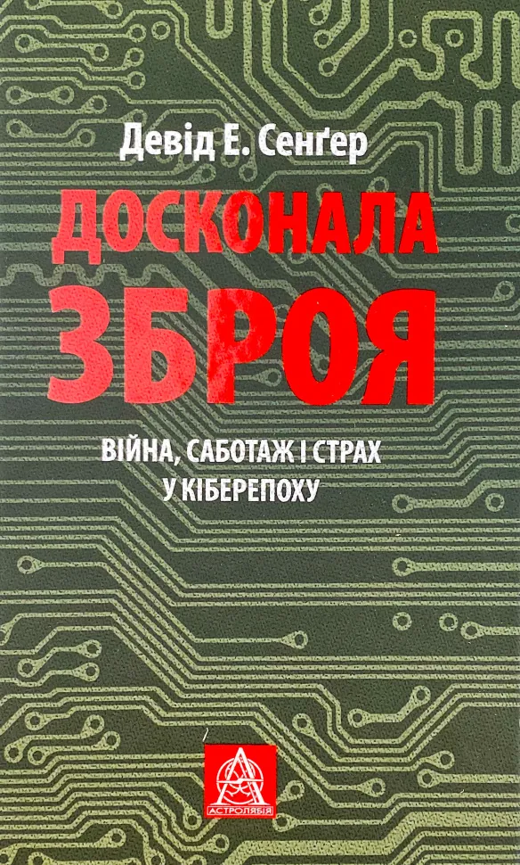Досконала зброя. Війна, саботаж і страх у кіберепоху. Автор — Девід Е. Сенгер. Обкладинка — Тверда