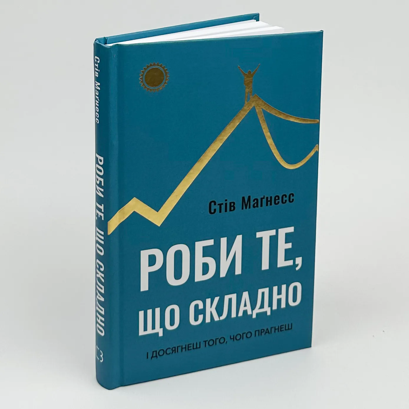 Роби те, що складно. І досягнеш того, чого прагнеш. Автор — Стів Магнесс. 