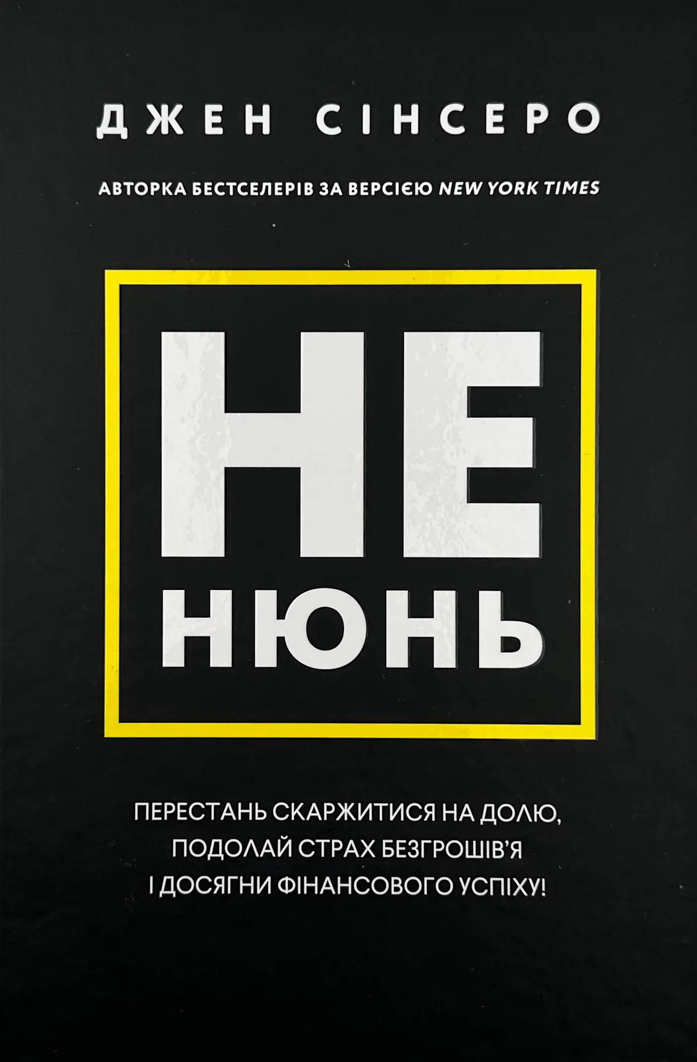 Не нюнь. Перестань скаржитися на долю, подолай страх безгрошів'я і досягни фінансового успіху. Автор — Джен Сінсеро. 