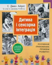 Дитина і сенсорна інтеграція. Розуміння прихованих проблем розвитку з практичними рекомендаціями для батьків і спеціалістів
