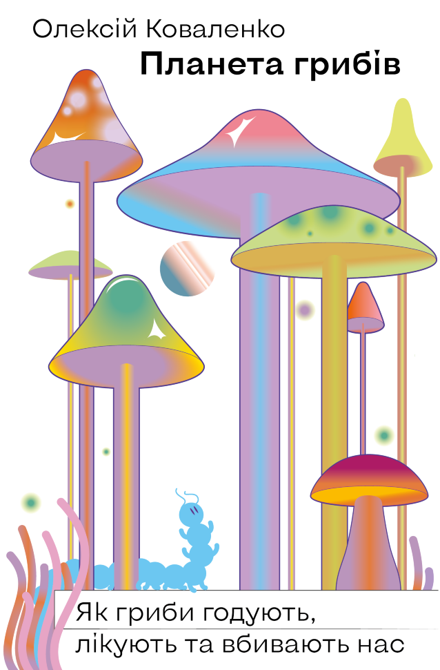Планета грибів. Як гриби годують, лікують і вбивають нас. Автор — Олексій Коваленко