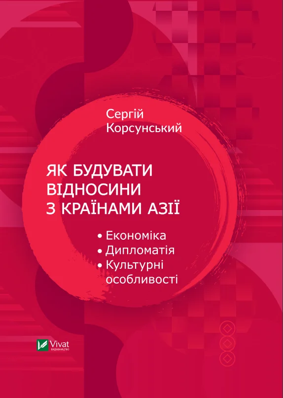 Як будувати відносини з країнами Азії. Економіка, дипломатія, культурні особливості. Автор — Корсунський Сергій