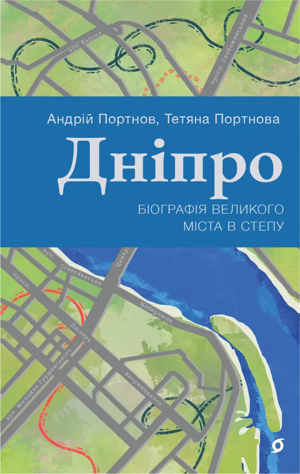Дніпро. Біографія великого міста в степу. Автор — Андрій Портнов, Тетяна Портнова