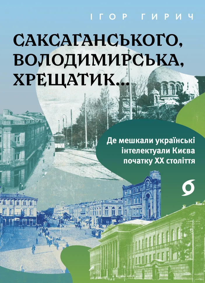 Саксаганського, Володимирська, Хрещатик. Де мешкали українські інтелектуали Києва початку ХХ століття. Автор — Ігор Гирич