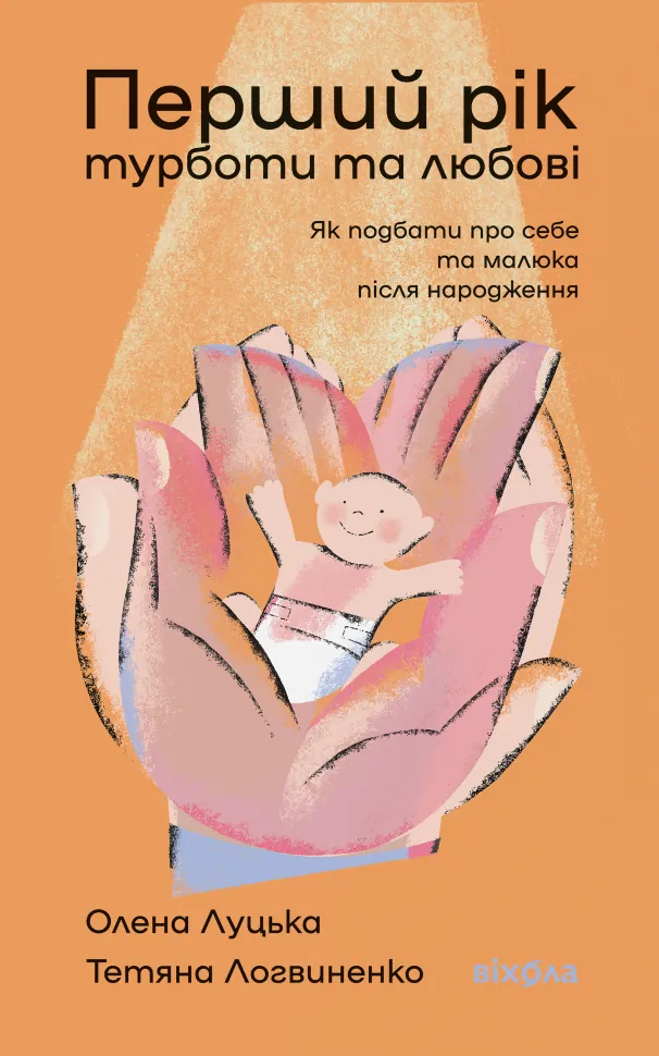 Перший рік турботи та любові. Як подбати про себе та малюка після народження. Автор — Олена Луцька, Тетяна Логвиненко