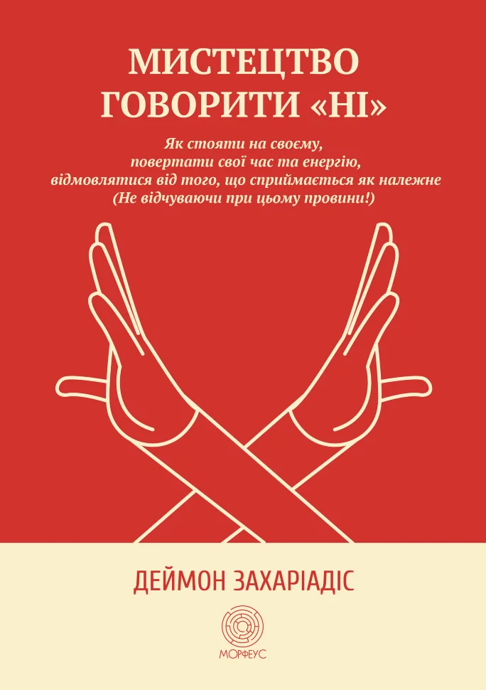 Мистецтво говорити &quot;Ні&quot;. Як стояти на своєму, повертати час та енергію, відмовлятися від того, що сприймається як належне (Не відчуваючи при цьому провини!). Автор — Деймон Захаріадіс