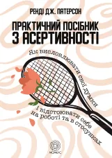 Практичний посібник з асертивності. Як висловлювати свої думки і відстоювати себе на роботі та в стосунках