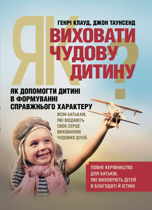 Як виховати чудову дитину? Як допомогти дитині в формуванні справжнього характеру. Автор — Клауд Генри, Таунсед Джон. 