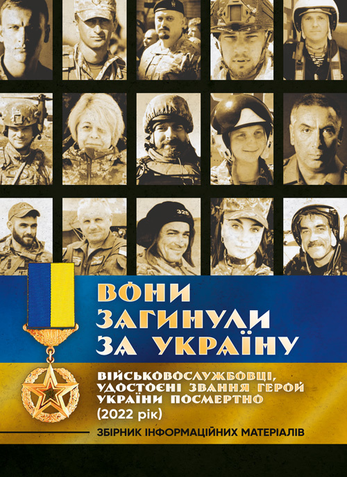 Вони загинули за Україну. Військовослужбовці, удостоєні звання Герой України посмертно (2022 рік): Збірник інформаційних матеріалів. . 