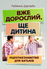 Вже дорослий, ще дитина. Підліткознавство для батьків