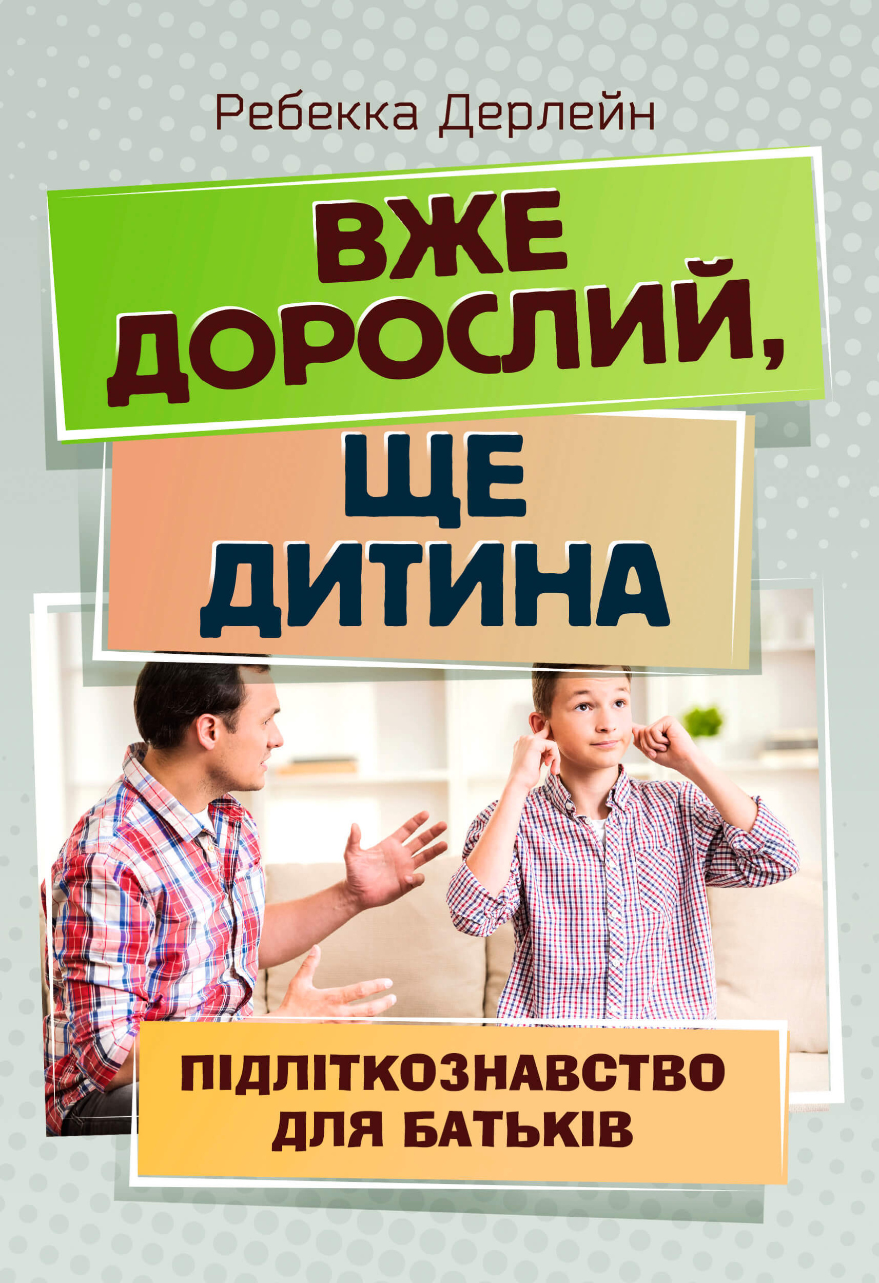 Вже дорослий, ще дитина. Підліткознавство для батьків. Автор — Ребекка Дерлейн. 