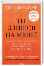 Ти злишся на мене? Як позбутися залежності від чужої думки та почати жити власним життям