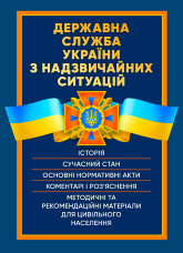 Державна служба України з надзвичайних ситуацій. Історія, сучасний стан, основні нормативні акти, коментарі і роз’яснення, методичні та рекомендаційні матеріали для цивільного населення