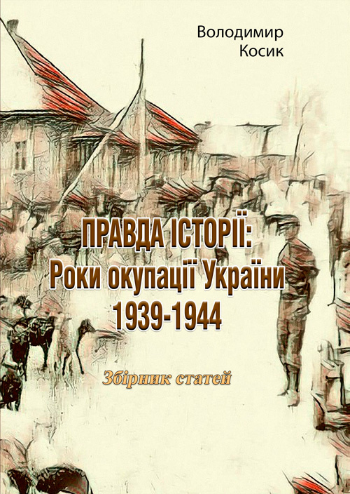 ПРАВДА ІСТОРІЇ: Роки окупації України 1939-1944. Автор — Володимир Косик. 