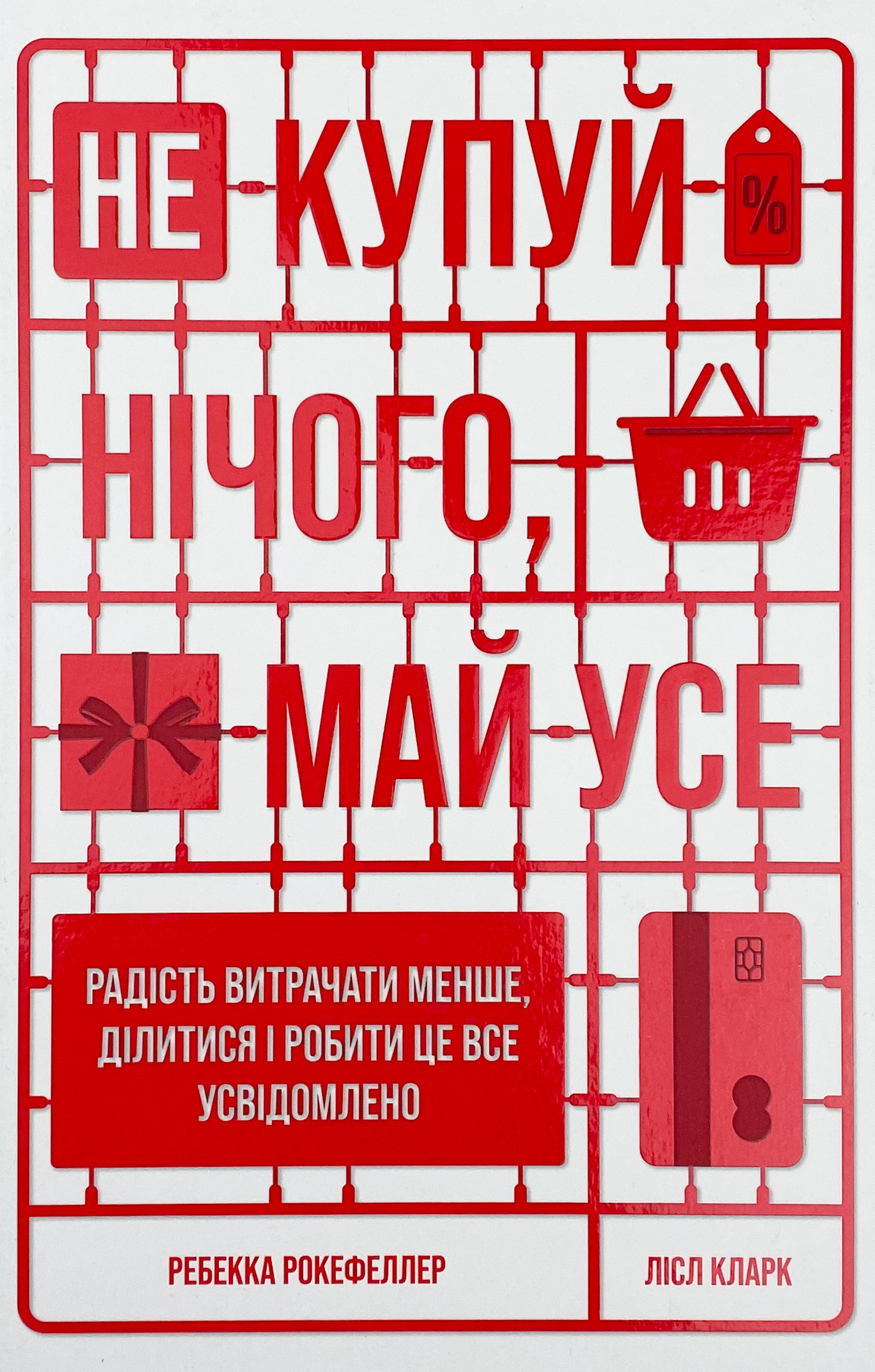 Не купуй нічого, май усе. Радість витрачати менше, ділитися і робити це все усвідомлено. Автор — Лизль Кларк, Ребекка Рокефеллер. 