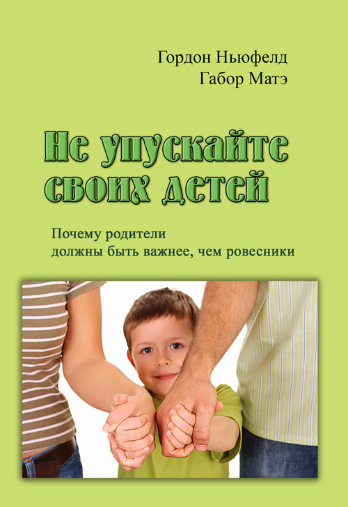 Не упускайте своих детей. Почему родители должны быть важнее, чем ровесники