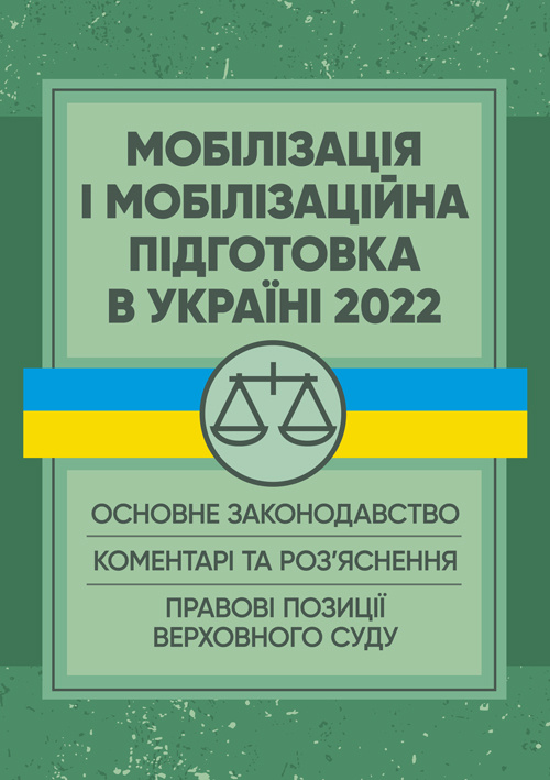 Мобілізація і мобілізаційна підготовка в Україні 2022. : Основне законодавство, коментарі та роз’яснення, правові позиції верховного суду