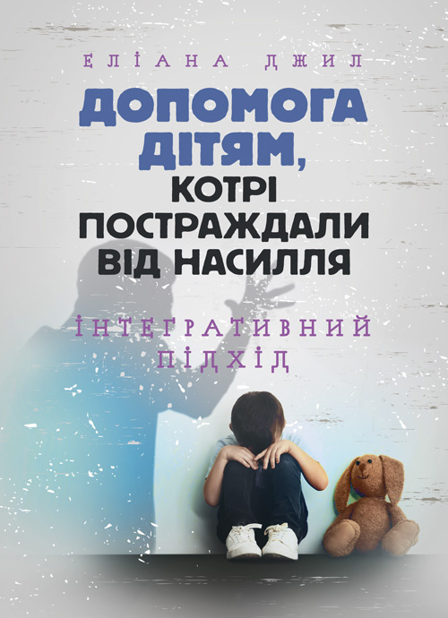 Допомога дітям, котрі постраждали від насилля. Інтегративний підхід. Автор — Еліана Джил. 