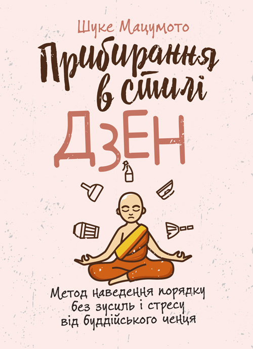 Прибирання в стилі дзен. Метод наведення порядку без зусиль і стресу від буддійського ченця. Автор — Шуке Мацумото. 