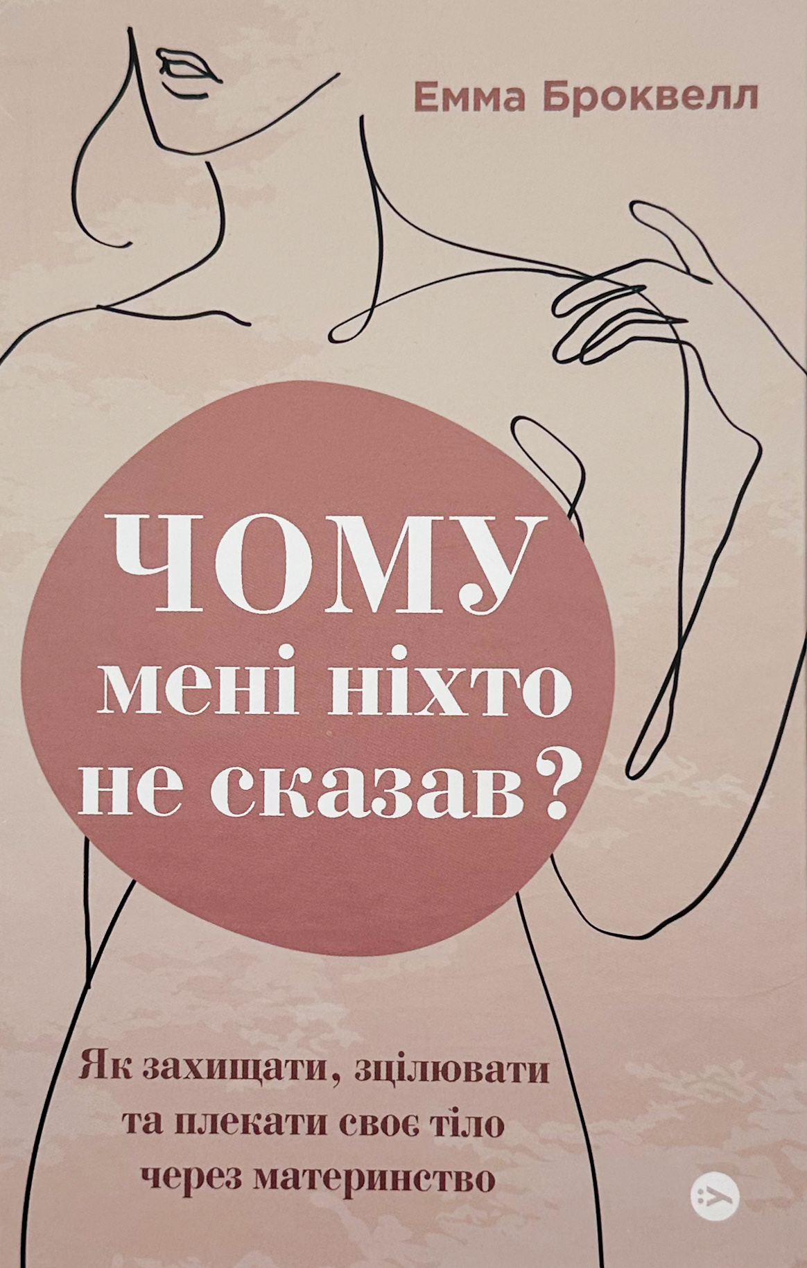 Чому мені ніхто не сказав? Як захищати, зцілювати та плекати своє тіло через материнство