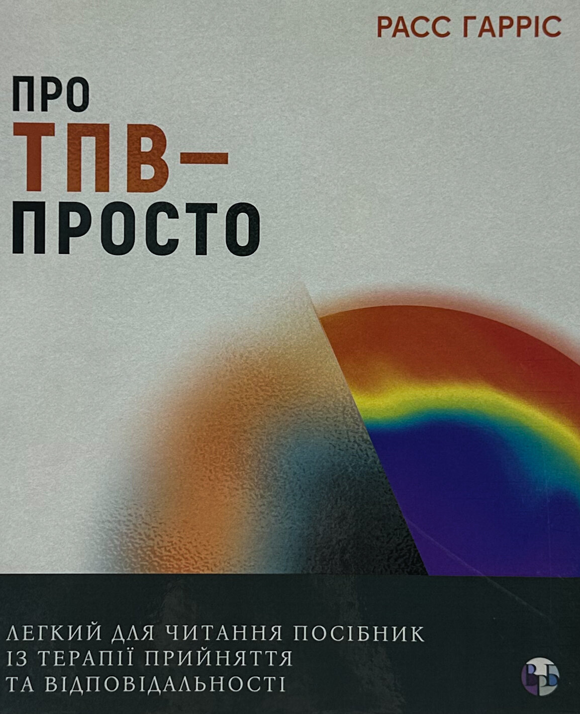 Про ТПВ — просто. Легкий для читання посібник із терапії прийняття та відповідальності.. Автор — Расс Гарріс. 