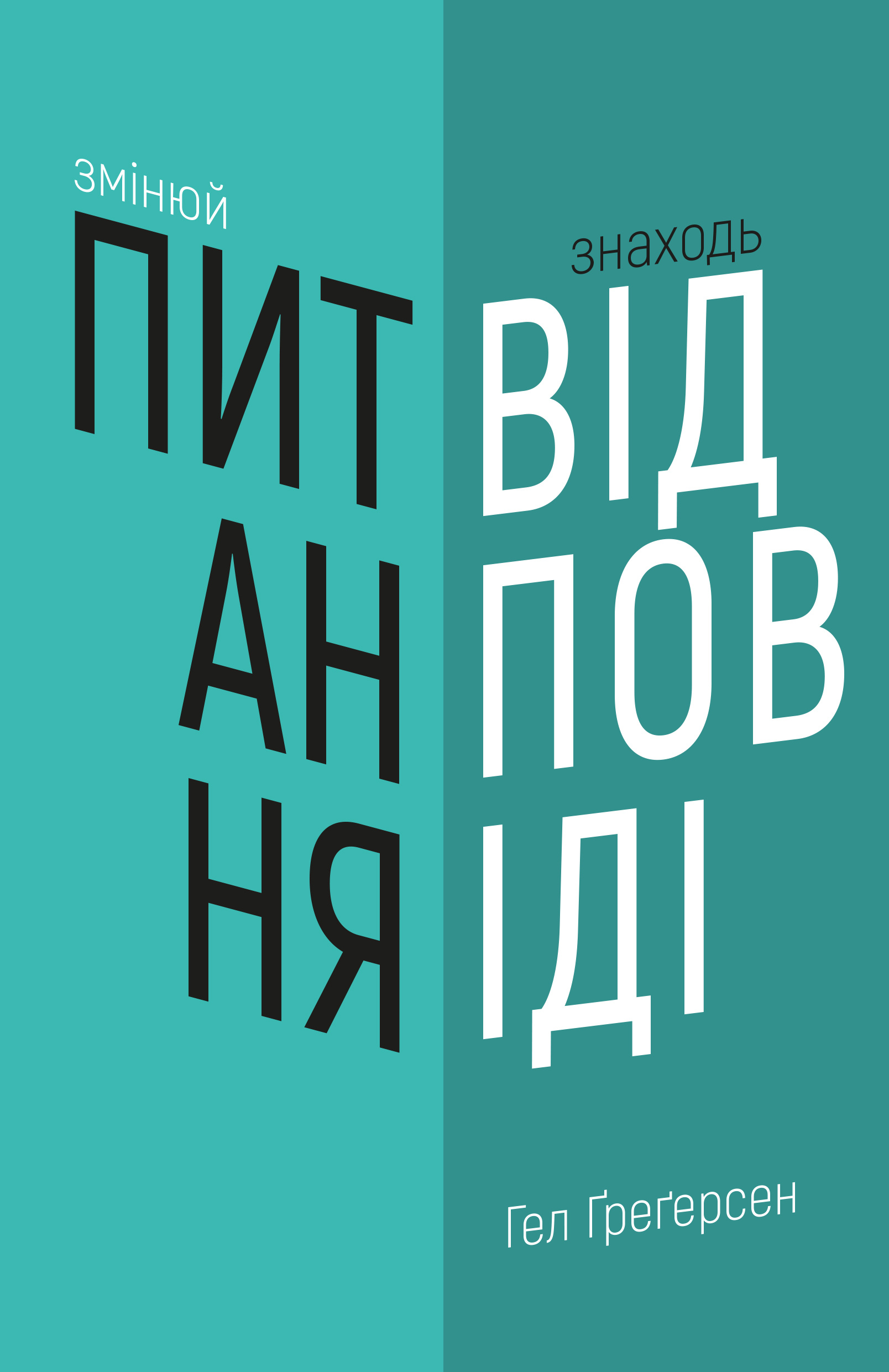 Змінюй питання / Знаходь відповіді. Генеруй інновації та знаходь рішення. Автор — Хел Грегерсен. 