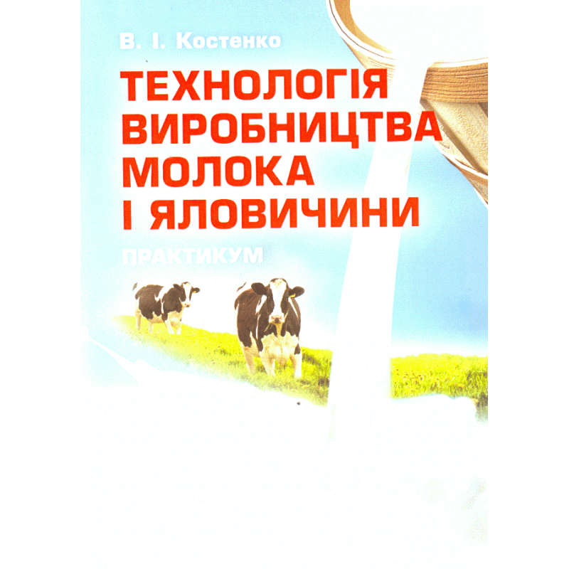 Технологія виробництва молока і яловичини. Практикум. Навчальний посібник рекомендовано МОН України. Автор — Костенко В.І.. 
