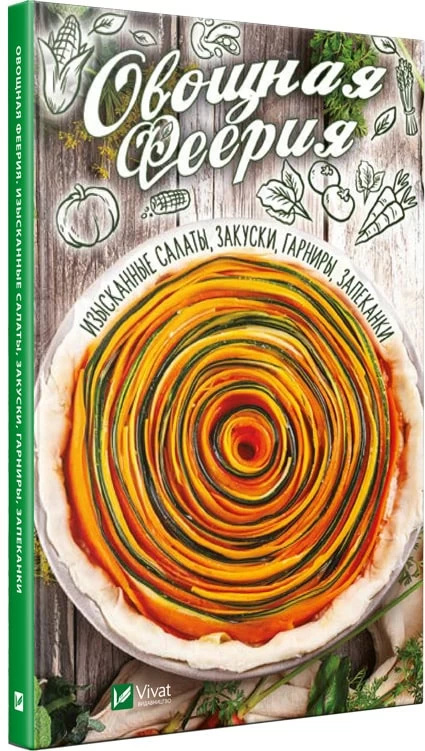 Овощная феерия Изысканные салаты закуски гарниры запеканки. Автор — Баранова Алевтина