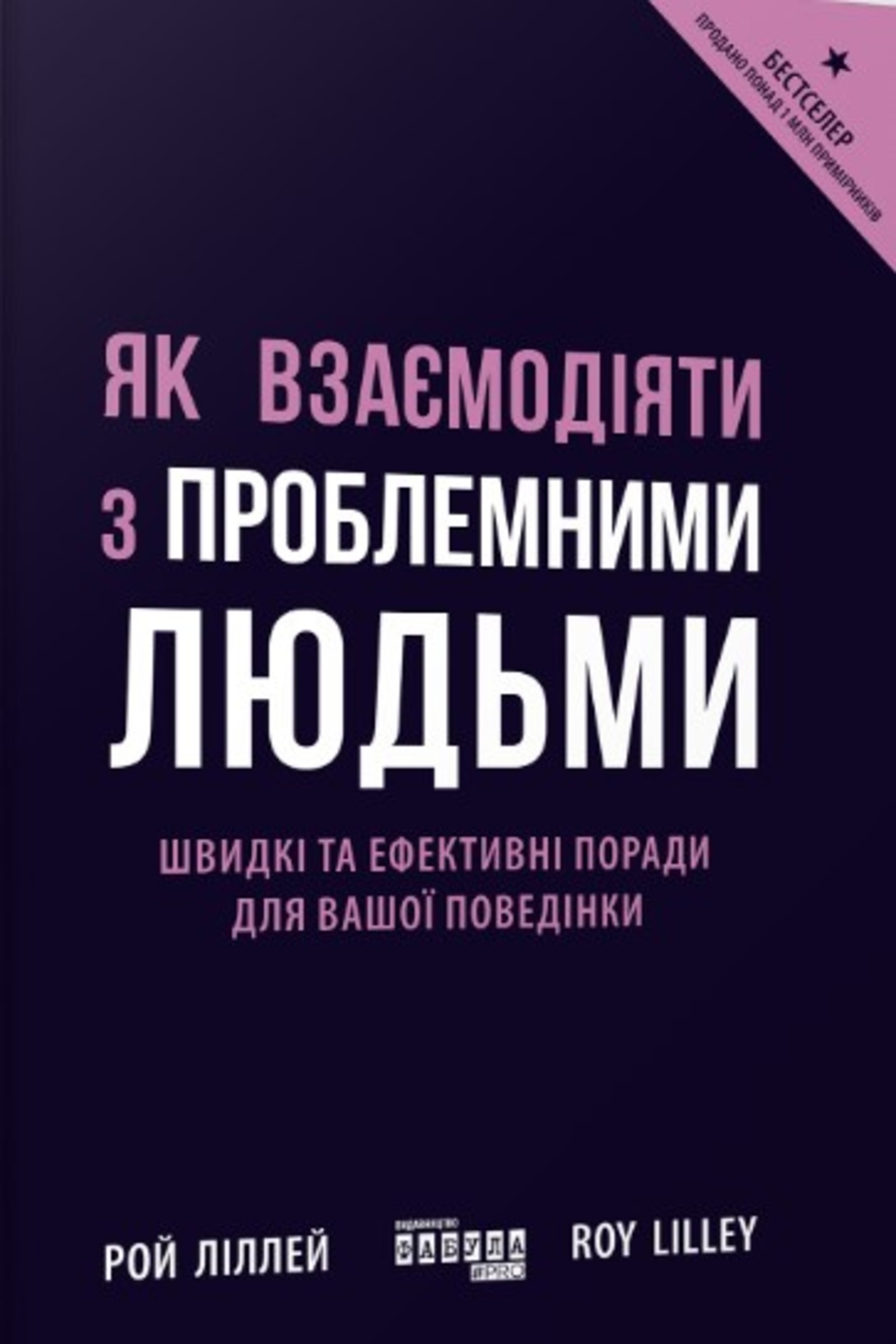 Як взаємодіяти з проблемними людьми. Швидкі та ефективні поради для вашої поведінки. Автор — Рой Ліллей. 