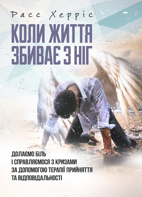 Коли життя збиває з ніг. Долаємо біль і справляємося з кризами за допомогою терапії прийняття та відповідальності. Автор — Расс Херріс. 