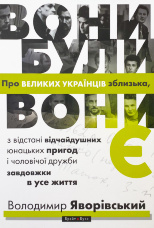 Вони були, вони є. Про ВЕЛИКИХ УКРАЇНЦІВ зблизька, з відстані відчайдушних юнацьких пригод і чоловічої дружби завдовжки в усе життя